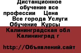 Дистанционное обучение все профессии  › Цена ­ 10 000 - Все города Услуги » Обучение. Курсы   . Калининградская обл.,Калининград г.